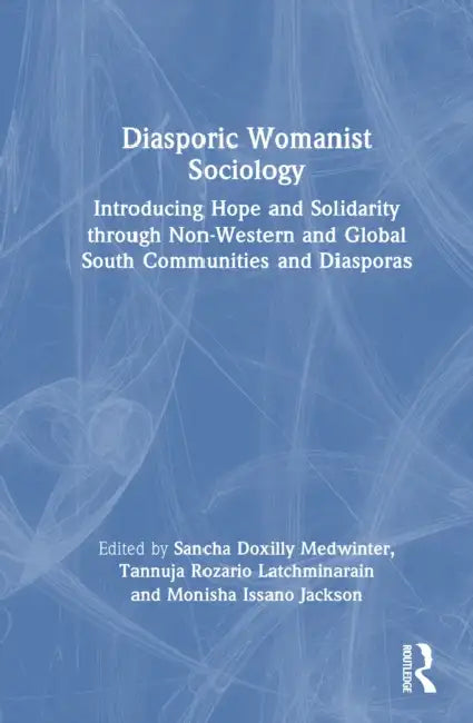 Diasporic Womanist Sociology: Introducing Hope and Solidarity Through Non-Western and Global South Communities and Diasporas by Sancha Doxilly Medwinter, Tannuja Rozario Latchminarain, Monisha Issano Jackson