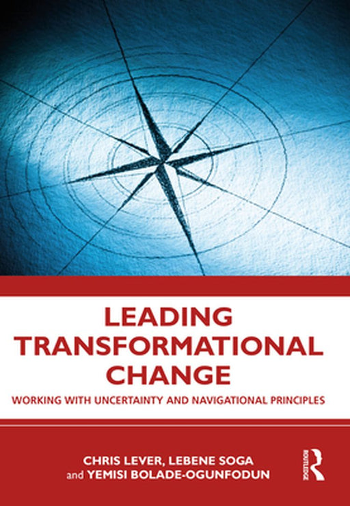 Leading Transformational Change: Working with Uncertainty and Navigational Principles by Lever, Chris