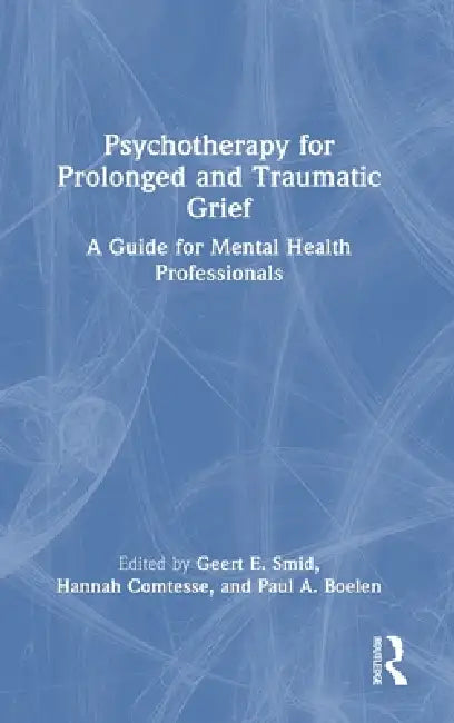 Psychotherapy for Prolonged and Traumatic Grief: A Guide for Mental Health Professionals by Geert E. Smid