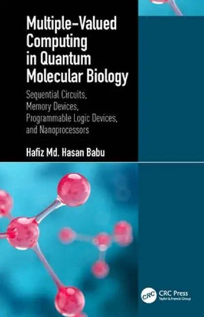 Multiple-Valued Computing in Quantum Molecular Biology: Sequential Circuits, Memory Devices, Programmable Logic Devices, and Nanoprocessors by Hafiz Md. Hasan Babu