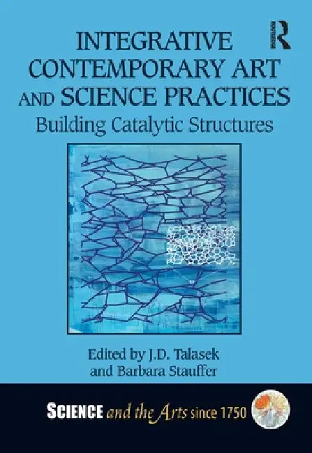 Integrative Contemporary Art and Science Practices: Building Catalytic Structures by J. D. Talasek
