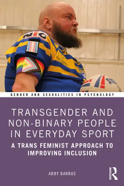 Transgender and Non-Binary People in Everyday Sport: A Trans Feminist Approach to Improving Inclusion by Abby Barras