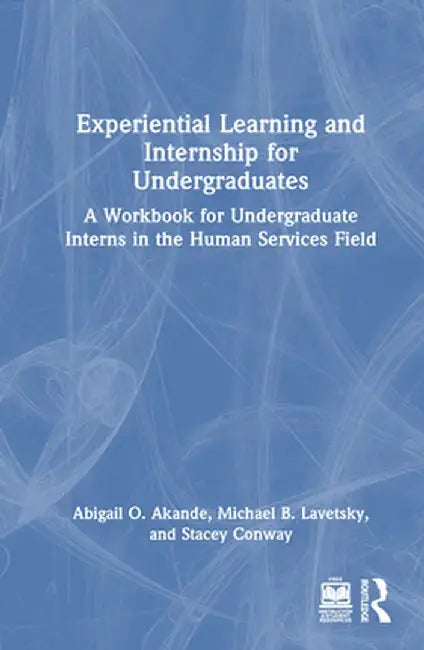 Experiential Learning and Internship for Undergraduates: A Workbook for Undergraduate Interns in the Human Services Field by Abigail O. Akande