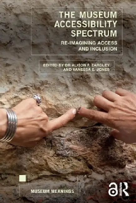 The Museum Accessibility Spectrum: Re-imagining Access and Inclusion by Alison F. Eardley