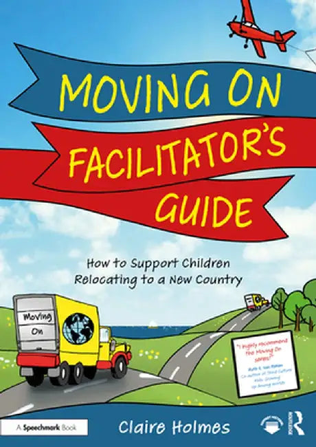Moving on Facilitator's Guide: How to Support Children Relocating to a New Country by Claire Holmes