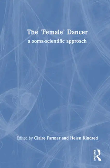 The 'Female' Dancer: A Soma-Scientific Approach by Claire Farmer