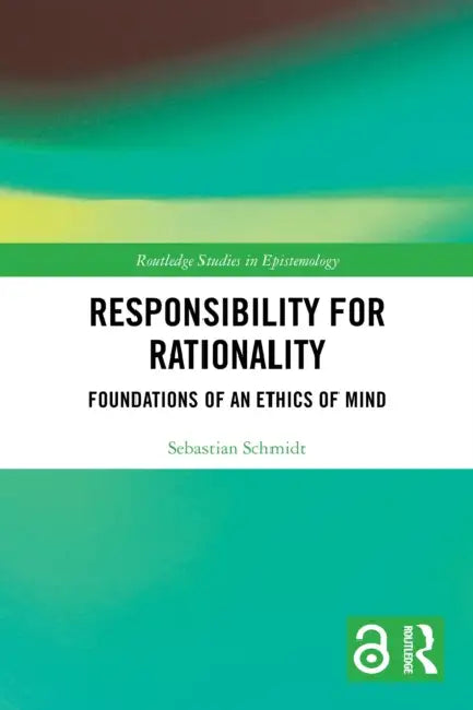 Responsibility for Rationality: Foundations of an Ethics of Mind by Sebastian Schmidt