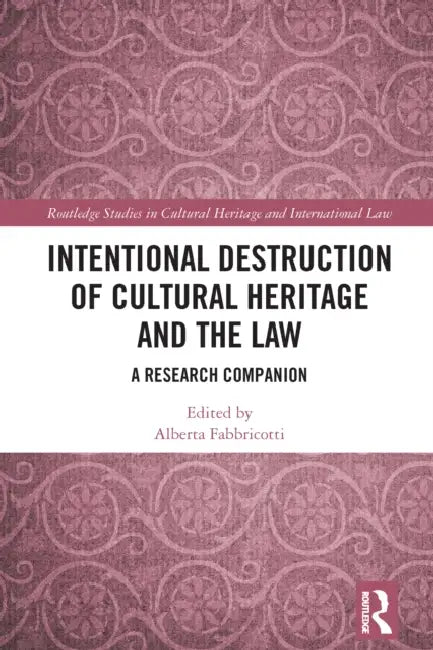 Intentional Destruction of Cultural Heritage and the Law: A Research Companion by Alberta Fabbricotti