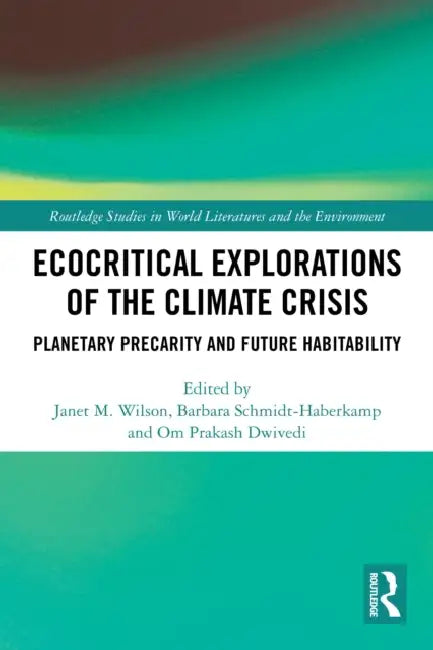 Ecocritical Explorations of the Climate Crisis: Planetary Precarity and Future Habitability by Janet M. Wilson, Barbara Schmidt-Haberkamp, Om Prakash Dwivedi