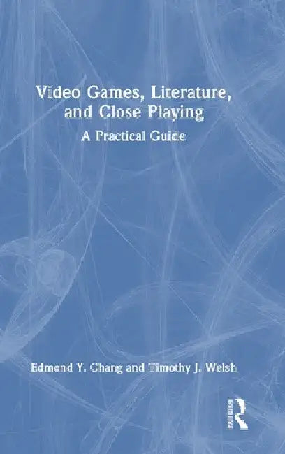Video Games, Literature, and Close Playing: A Practical Guide by Edmond y. Chang