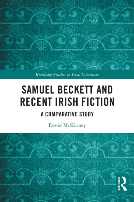 Samuel Beckett and Recent Irish Fiction: A Comparative Study by David McKinney