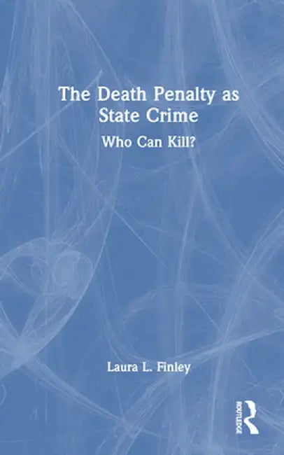 The Death Penalty as State Crime: Who Can Kill? by Laura L. Finley