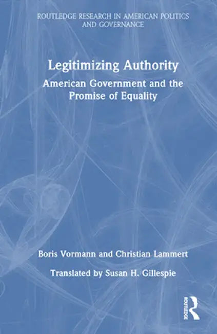 Legitimizing Authority: American Government and the Promise of Equality by Boris Vormann