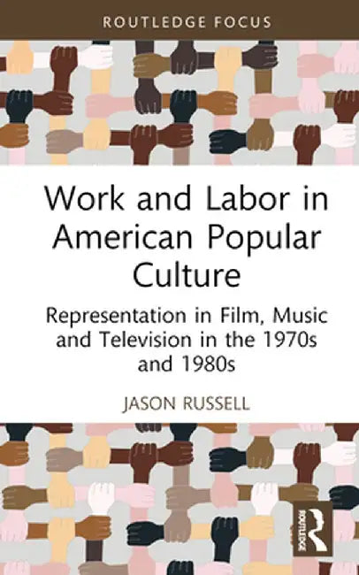 Work and Labor in American Popular Culture: Representation in Film, Music and Television in the 1970s and 1980s by Jason Russell