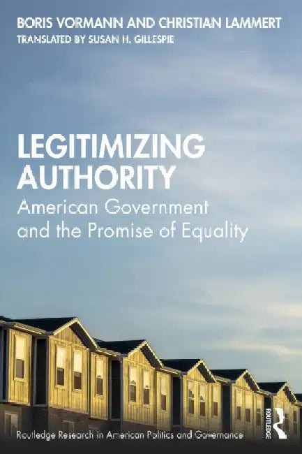 Legitimizing Authority: American Government and the Promise of Equality by Boris Vormann
