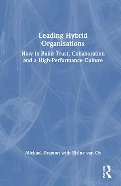 Leading Hybrid Organisations: How to Build Trust, Collaboration and a High-Performance Culture by Michael Drayton