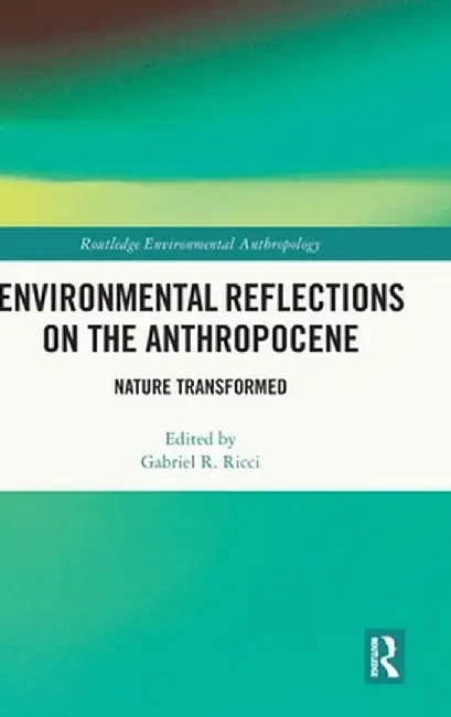 Environmental Reflections on the Anthropocene: Nature Transformed by Gabriel R. Ricci