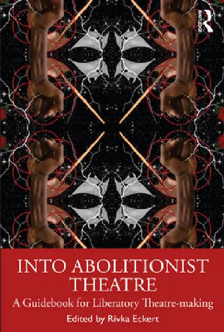 Into Abolitionist Theatre: A Guidebook for Liberatory Theatre-making by Rivka Eckert
