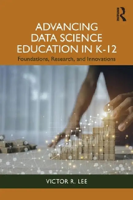 Advancing Data Science Education in K-12: Foundations, Research, and Innovations by Victor R. Lee