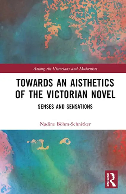 Towards an Aisthetics of the Victorian Novel: Senses and Sensations by Nadine Böhm-Schnitker