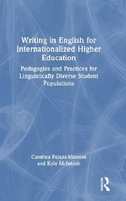 Writing in English for Internationalized Higher Education: Pedagogies and Practices for Linguistically Diverse Student Populations by Carolina Pelaez-Morales