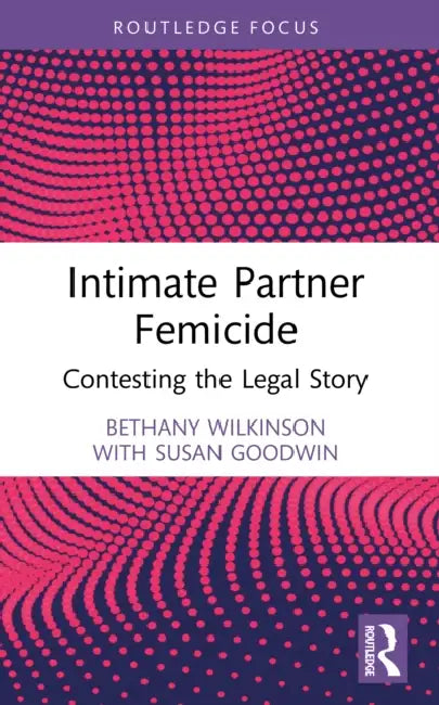 Intimate Partner Femicide: Contesting the Legal Story by Bethany Wilkinson, Susan Goodwin