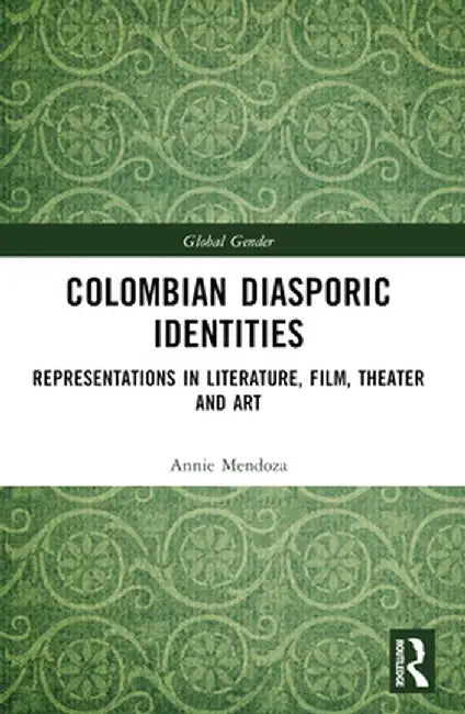 Colombian Diasporic Identities: Representations in Literature, Film, Theater and Art by Annie Mendoza