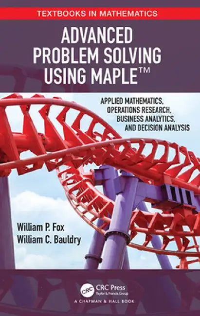 Advanced Problem Solving Using Maple: Applied Mathematics, Operations Research, Business Analytics, and Decision Analysis by William P Fox