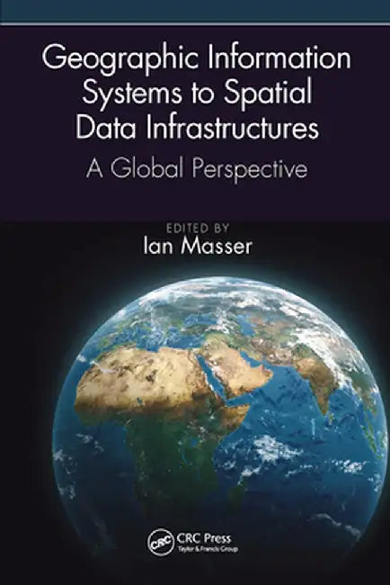 Geographic Information Systems to Spatial Data Infrastructures: A Global Perspective by Ian Masser