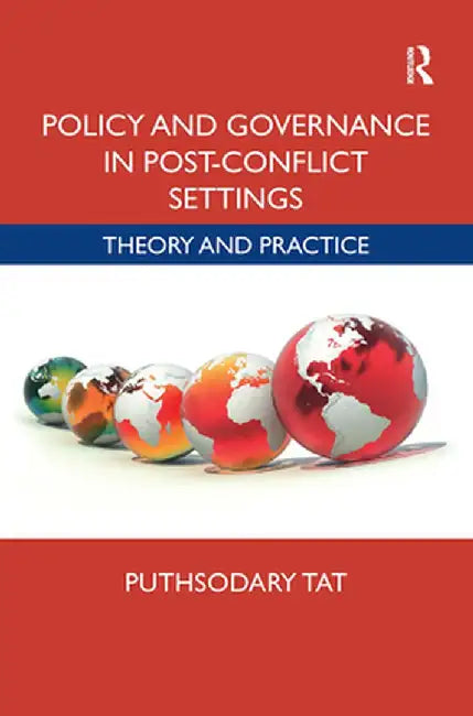 Policy and Governance in Post-Conflict Settings: Theory & Practice by Puthsodary Tat