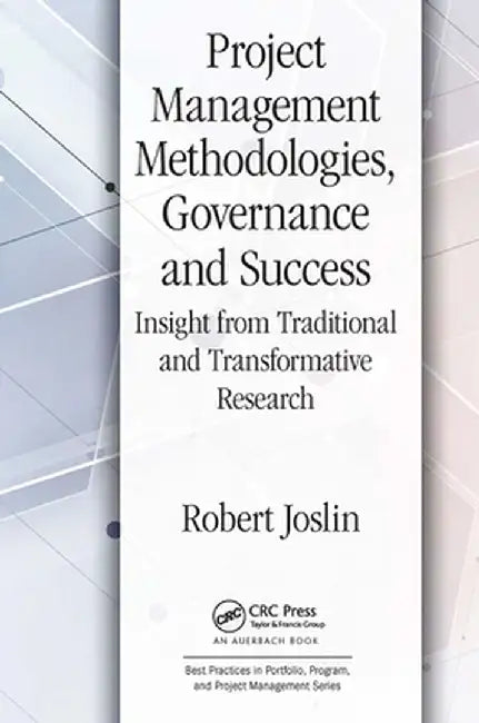 Project Management Methodologies, Governance and Success: Insight from Traditional and Transformative Research by Robert Joslin