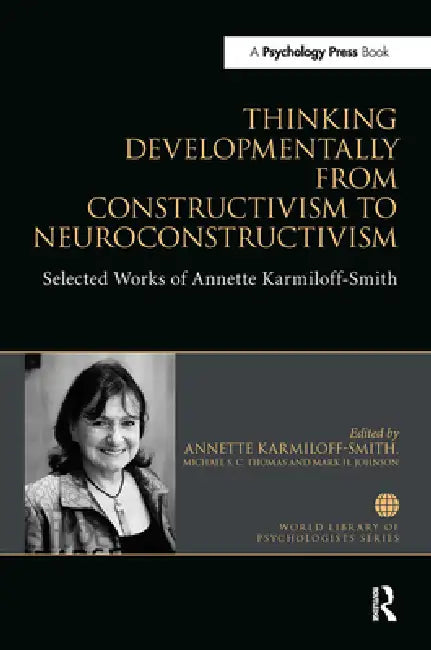 Thinking Developmentally from Constructivism to Neuroconstructivism: Selected Works of Annette Karmiloff-Smith by Karmiloff-Smith Annette
