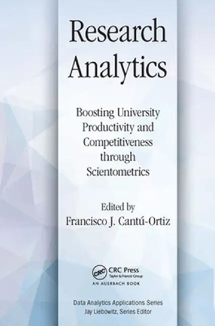 Research Analytics: Boosting University Productivity and Competitiveness Through Scientometrics by Francisco J. Cantu-Ortiz