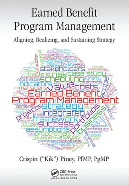 Earned Benefit Program Management: Aligning, Realizing, and Sustaining Strategy by Crispin Piney
