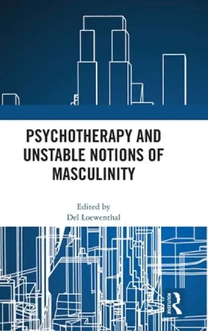 Psychotherapy and Unstable Notions of Masculinity by Del Loewenthal
