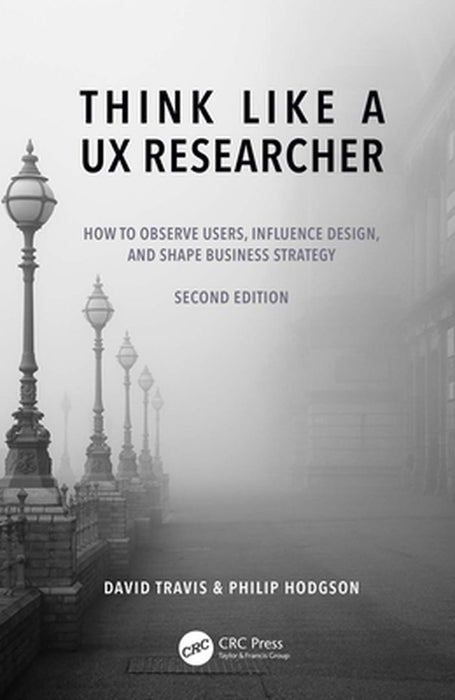 Think Like A Ux Researcher: How To Observe Users Influence Design And Shape Business Strategy by Travis, David