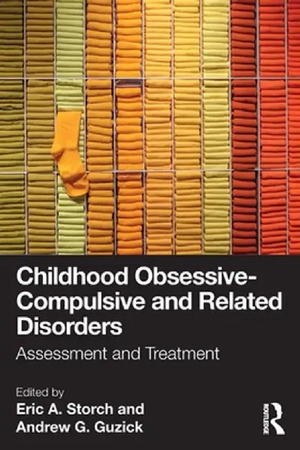 Childhood Obsessive-Compulsive and Related Disorders: Assessment and Treatment by Eric A. Storch Ph.D.