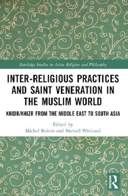 Inter-Religious Practices and Saint Veneration in the Muslim World: Khidr/Khizr from the Middle East to South Asia by Michel Boivin