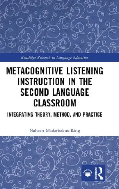 Metacognitive Listening Instruction in the Second Language Classroom: Integrating Theory, Method, and Practice by Naheen Madarbakus-Ring