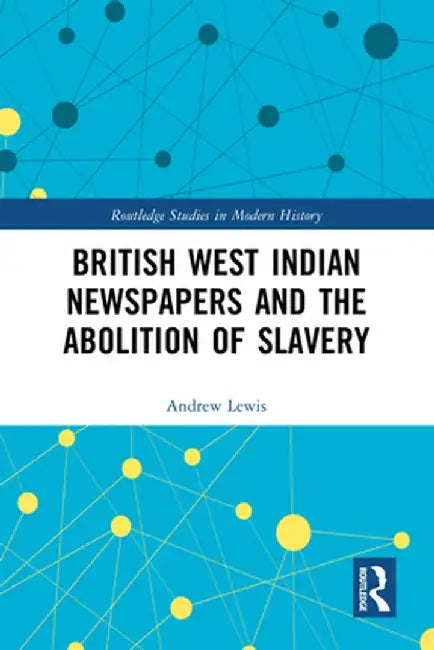British West Indian Newspapers and the Abolition of Slavery by Andrew Lewis