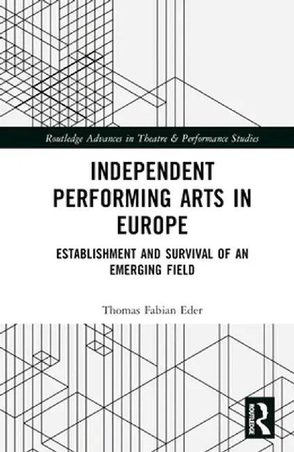 Independent Performing Arts in Europe: Establishment and Survival of an Emerging Field by Thomas Fabian Eder
