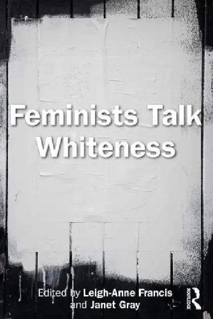 Feminists Talk Whiteness by Leigh-Anne Francis