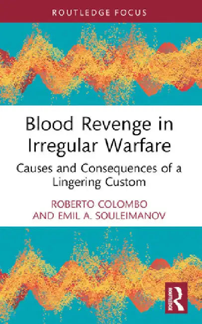 Blood Revenge in Irregular Warfare: Causes and Consequences of a Lingering Custom by Roberto Colombo