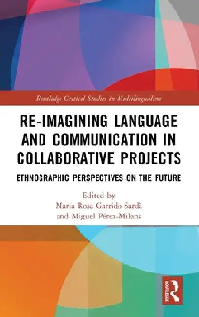 Re-imagining Language and Communication in Collaborative Projects: Ethnographic Perspectives on the Future by Maria Rosa Garrido Sardà