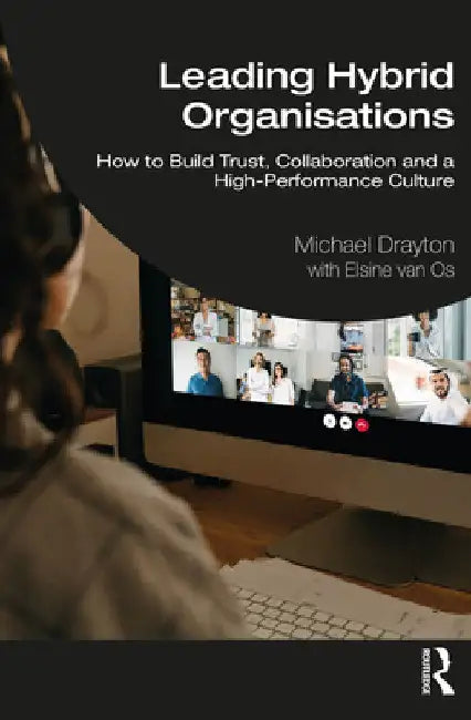 Leading Hybrid Organisations: How to Build Trust, Collaboration and a High-Performance Culture by Michael Drayton