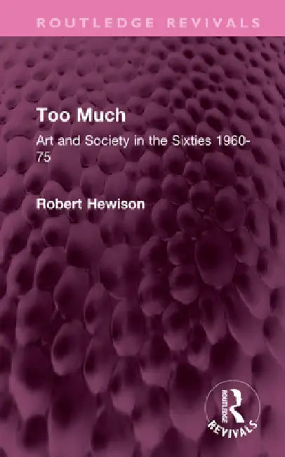 Too Much: Art and Society in the Sixties 1960-75 by Robert Hewison