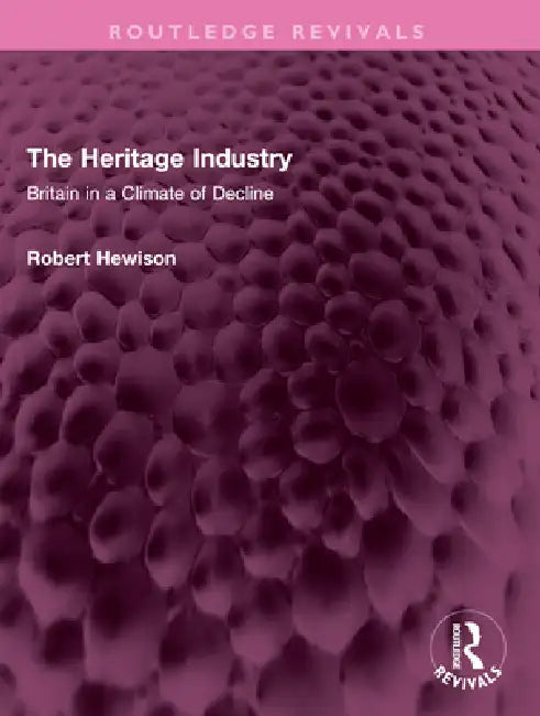 The Heritage Industry: Britain in a Climate of Decline by Robert Hewison