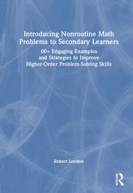 Introducing Nonroutine Math Problems to Secondary Learners: 60+ Engaging Examples and Strategies to Improve Higher-Order Problem-Solving Skills by Robert London