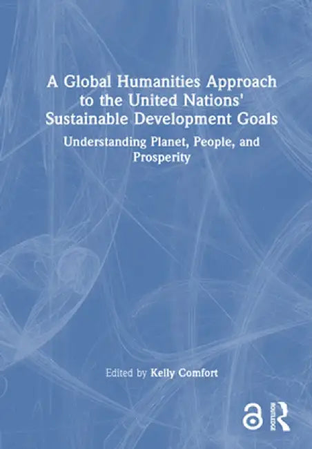 A Global Humanities Approach to the United Nations' Sustainable Development Goals: Understanding Planet, People, and Prosperity by Kelly Comfort