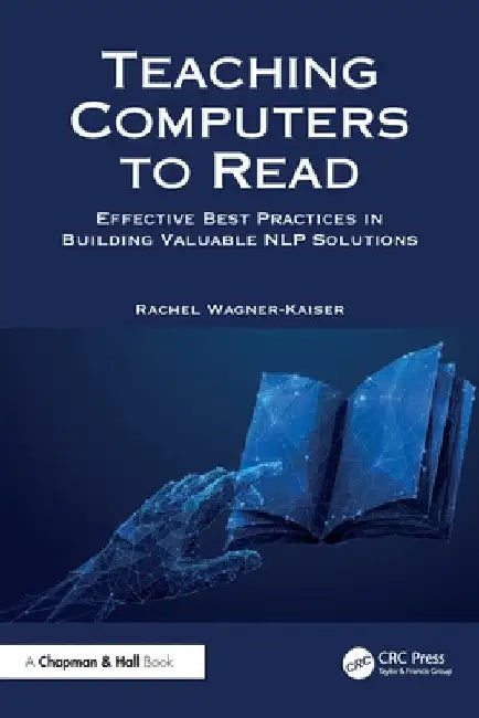 Teaching Computers to Read: Effective Best Practices in Building Valuable Nlp Solutions by Rachel Wagner-Kaiser